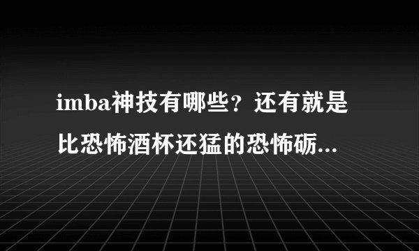 imba神技有哪些？还有就是比恐怖酒杯还猛的恐怖砺刃加的是什么属性？
