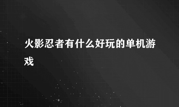 火影忍者有什么好玩的单机游戏