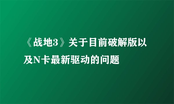 《战地3》关于目前破解版以及N卡最新驱动的问题