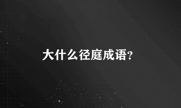 大什么径庭成语？