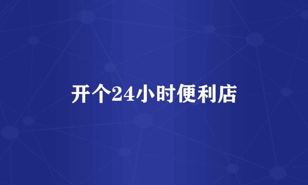 开个24小时便利店