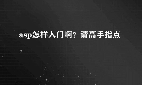 asp怎样入门啊？请高手指点。