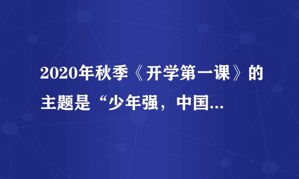 2020年秋季《开学第一课》的主题是“少年强，中国强
