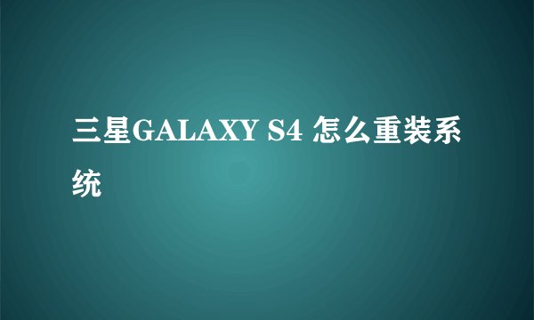 三星GALAXY S4 怎么重装系统