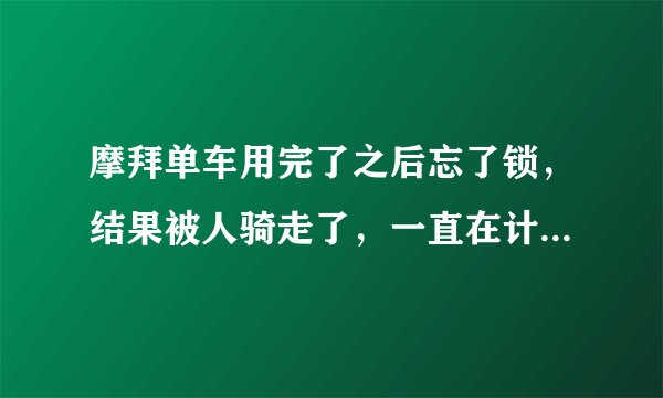 摩拜单车用完了之后忘了锁，结果被人骑走了，一直在计费怎么办