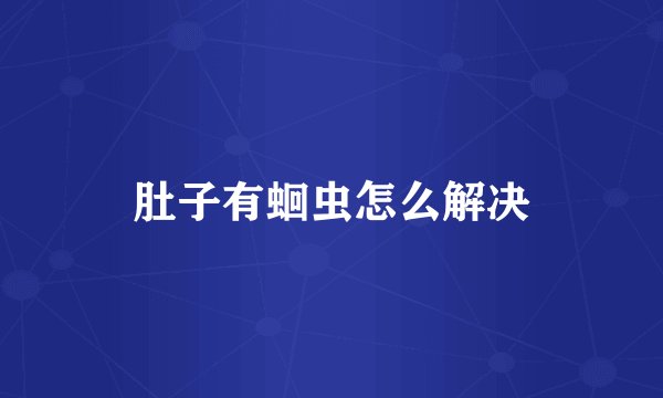 肚子有蛔虫怎么解决