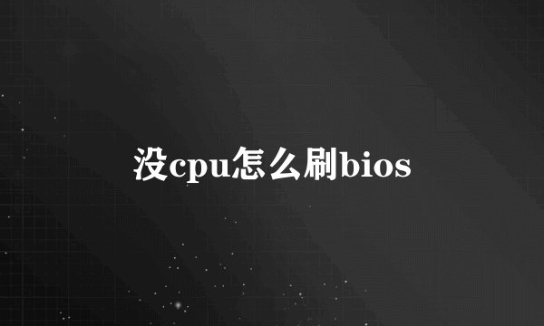 没cpu怎么刷bios