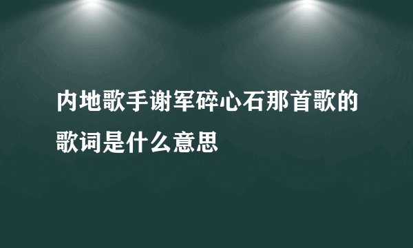 内地歌手谢军碎心石那首歌的歌词是什么意思