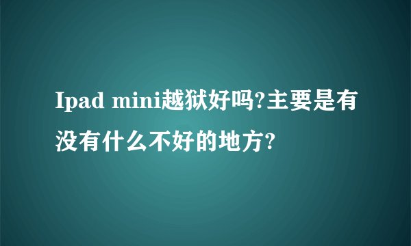 Ipad mini越狱好吗?主要是有没有什么不好的地方?
