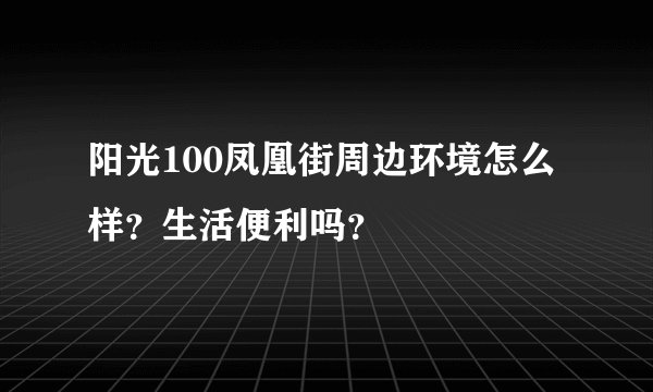 阳光100凤凰街周边环境怎么样？生活便利吗？