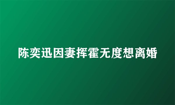 陈奕迅因妻挥霍无度想离婚