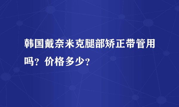韩国戴奈米克腿部矫正带管用吗？价格多少？