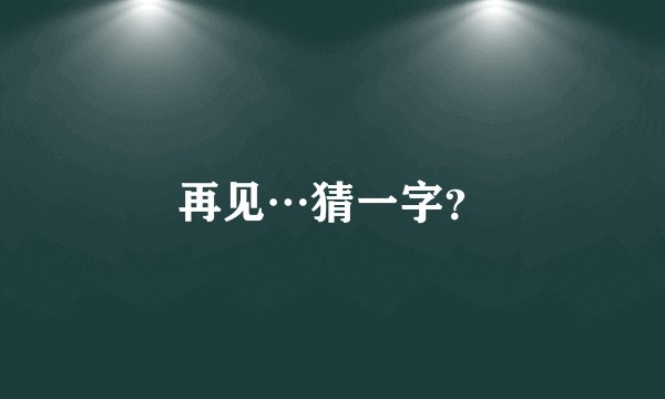 再见…猜一字？