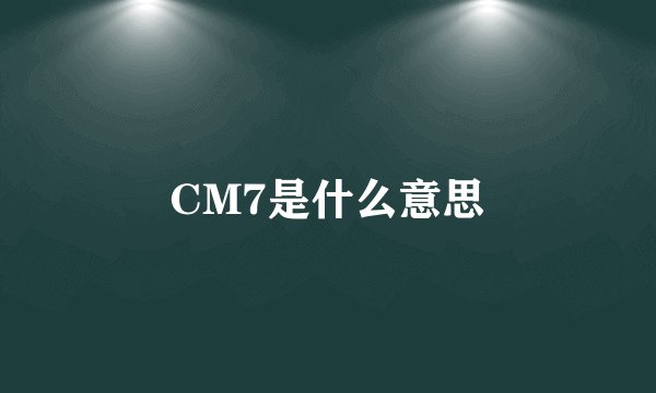 CM7是什么意思