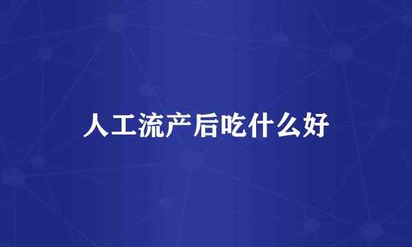 人工流产后吃什么好