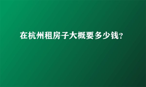 在杭州租房子大概要多少钱？