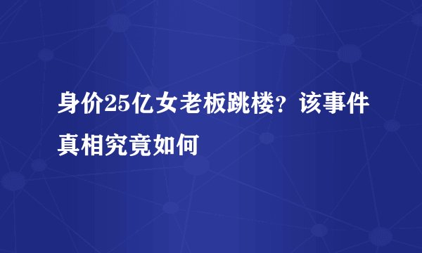 身价25亿女老板跳楼？该事件真相究竟如何