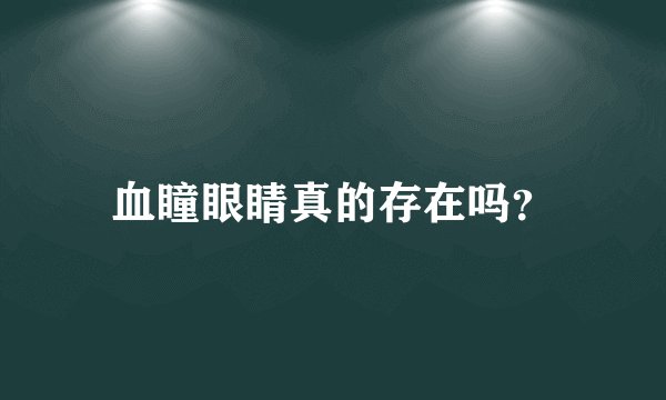 血瞳眼睛真的存在吗？