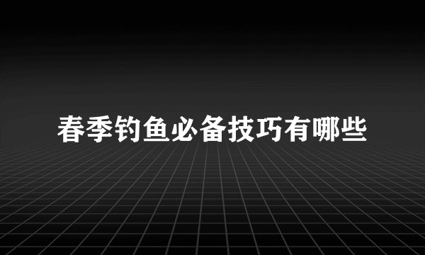 春季钓鱼必备技巧有哪些