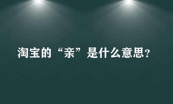 淘宝的“亲”是什么意思？