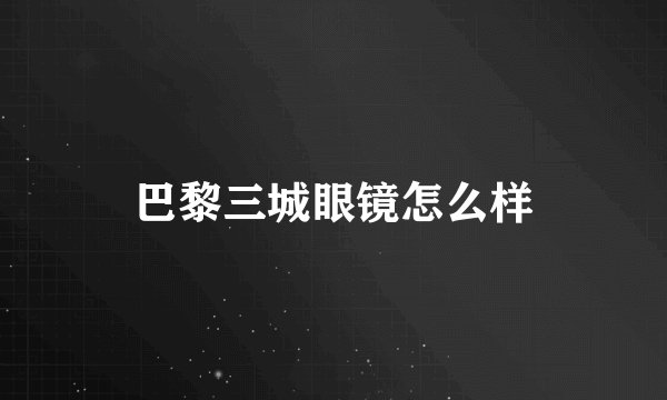 巴黎三城眼镜怎么样