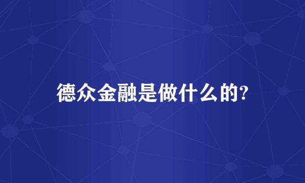 德众金融是做什么的?