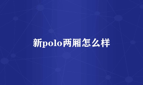 新polo两厢怎么样