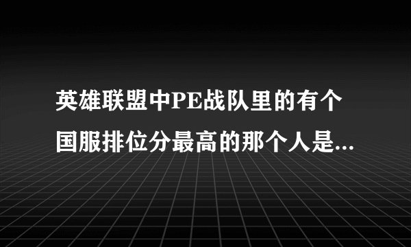 英雄联盟中PE战队里的有个国服排位分最高的那个人是谁啊好像还是长得很像小于的那个戴眼镜的
