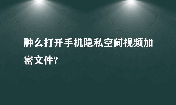肿么打开手机隐私空间视频加密文件?