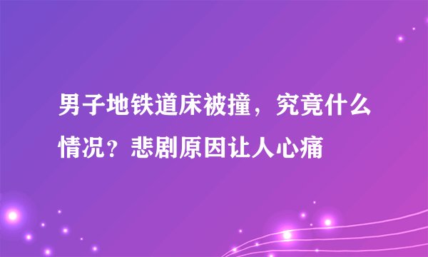 男子地铁道床被撞，究竟什么情况？悲剧原因让人心痛