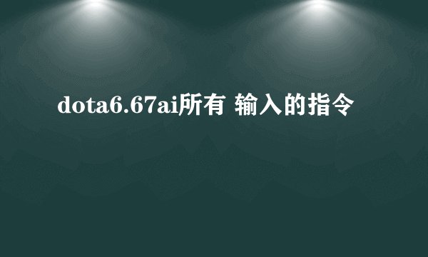 dota6.67ai所有 输入的指令