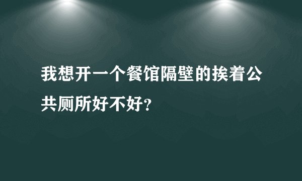 我想开一个餐馆隔壁的挨着公共厕所好不好？