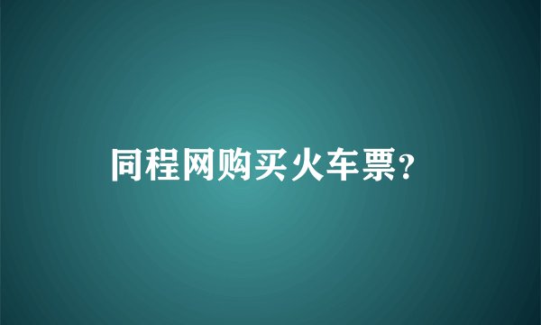 同程网购买火车票？