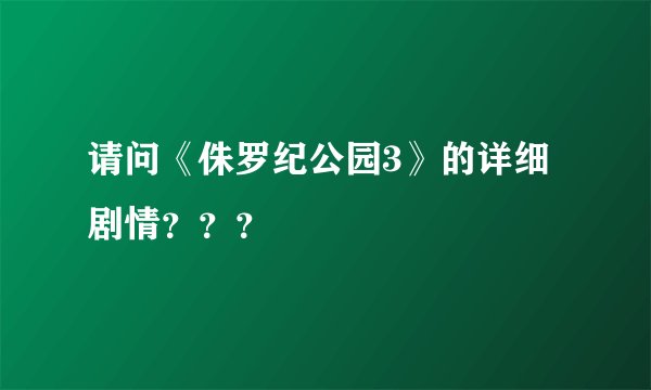 请问《侏罗纪公园3》的详细剧情？？？