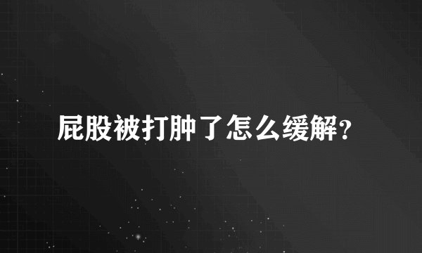 屁股被打肿了怎么缓解？