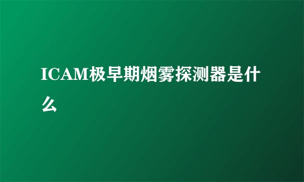 ICAM极早期烟雾探测器是什么