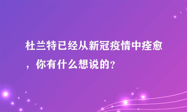 杜兰特已经从新冠疫情中痊愈，你有什么想说的？