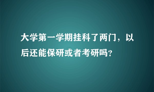 大学第一学期挂科了两门，以后还能保研或者考研吗？