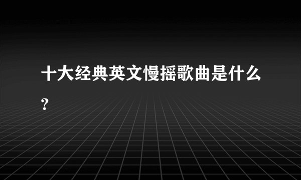 十大经典英文慢摇歌曲是什么？