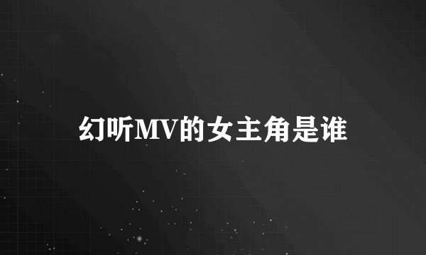 幻听MV的女主角是谁