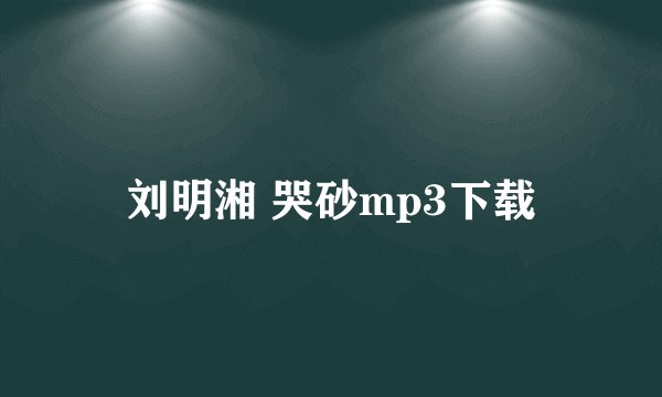 刘明湘 哭砂mp3下载