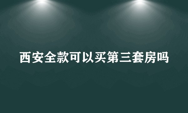 西安全款可以买第三套房吗