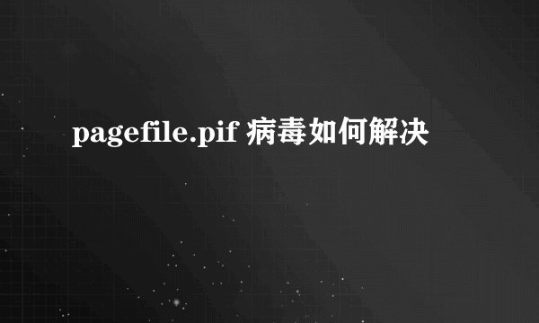 pagefile.pif 病毒如何解决