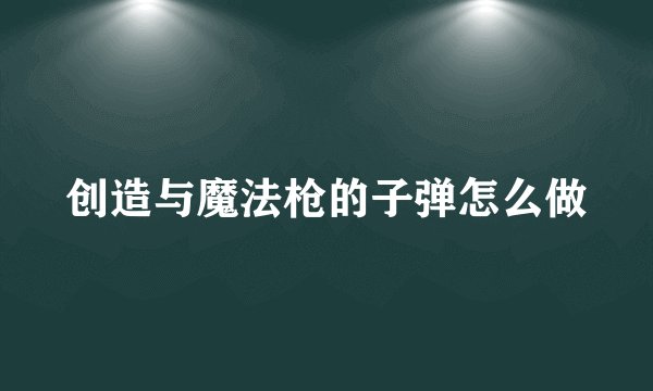 创造与魔法枪的子弹怎么做