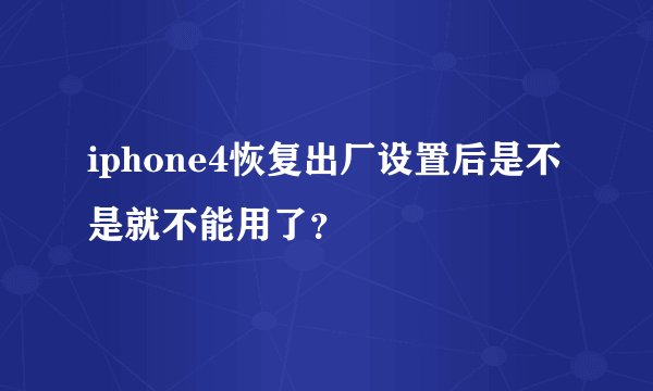 iphone4恢复出厂设置后是不是就不能用了？