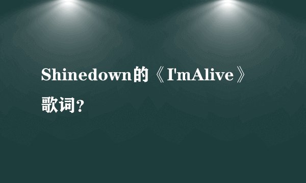 Shinedown的《I'mAlive》歌词？