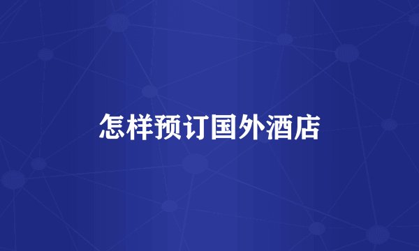 怎样预订国外酒店