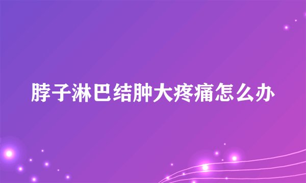 脖子淋巴结肿大疼痛怎么办