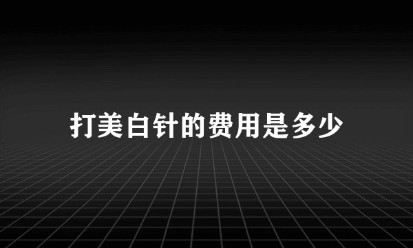 打美白针的费用是多少