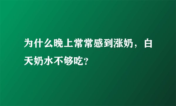 为什么晚上常常感到涨奶，白天奶水不够吃？